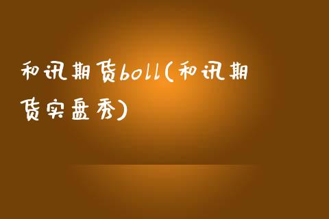 和讯期货boll(和讯期货实盘秀)_https://www.qianjuhuagong.com_期货百科_第1张