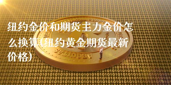 纽约金价和期货主力金价怎么换算(纽约黄金期货最新价格)_https://www.qianjuhuagong.com_期货开户_第1张