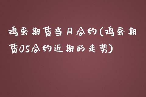 鸡蛋期货当月合约(鸡蛋期货05合约近期的走势)_https://www.qianjuhuagong.com_期货直播_第1张