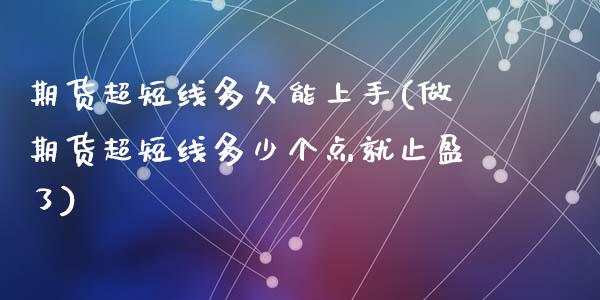 期货超短线多久能上手(做期货超短线多少个点就止盈了)_https://www.qianjuhuagong.com_期货百科_第1张