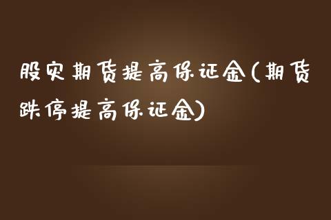 股灾期货提高保证金(期货跌停提高保证金)_https://www.qianjuhuagong.com_期货百科_第1张