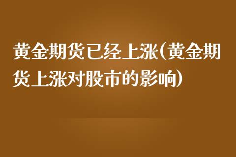 黄金期货已经上涨(黄金期货上涨对股市的影响)_https://www.qianjuhuagong.com_期货直播_第1张