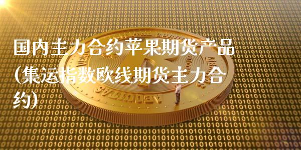 国内主力合约苹果期货产品(集运指数欧线期货主力合约)_https://www.qianjuhuagong.com_期货百科_第1张