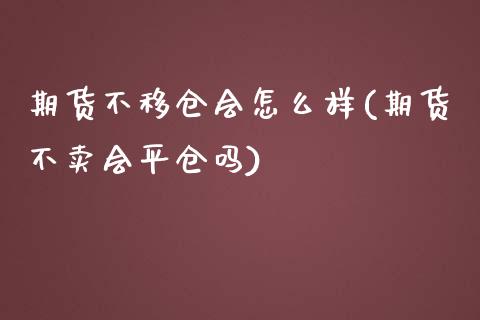 期货不移仓会怎么样(期货不卖会平仓吗)_https://www.qianjuhuagong.com_期货行情_第1张