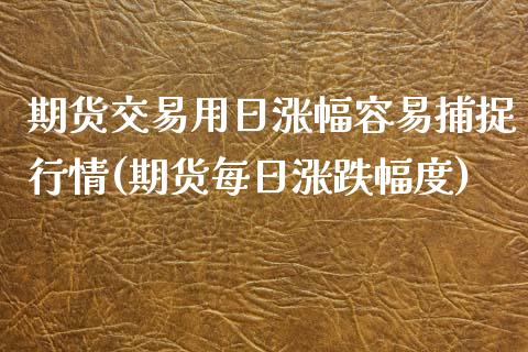 期货交易用日涨幅容易捕捉行情(期货每日涨跌幅度)_https://www.qianjuhuagong.com_期货行情_第1张