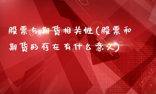 股票与期货相关性(股票和期货的存在有什么意义)_https://www.qianjuhuagong.com_期货直播_第1张