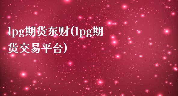 lpg期货东财(lpg期货交易平台)_https://www.qianjuhuagong.com_期货平台_第1张