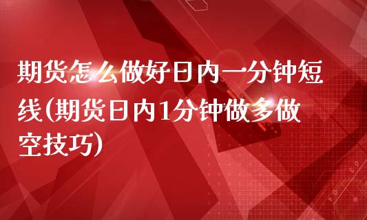 期货怎么做好日内一分钟短线(期货日内1分钟做多做空技巧)_https://www.qianjuhuagong.com_期货开户_第1张