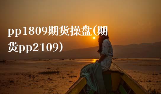 pp1809期货操盘(期货pp2109)_https://www.qianjuhuagong.com_期货直播_第1张