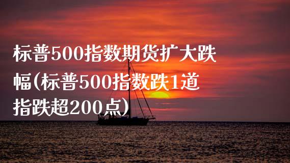 标普500指数期货扩大跌幅(标普500指数跌1道指跌超200点)_https://www.qianjuhuagong.com_期货百科_第1张