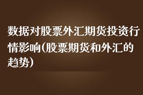 数据对股票外汇期货投资行情影响(股票期货和外汇的趋势)_https://www.qianjuhuagong.com_期货开户_第1张