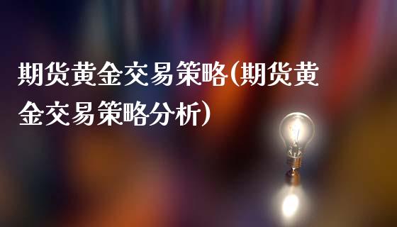 期货黄金交易策略(期货黄金交易策略分析)_https://www.qianjuhuagong.com_期货行情_第1张