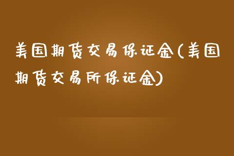 美国期货交易保证金(美国期货交易所保证金)_https://www.qianjuhuagong.com_期货行情_第1张