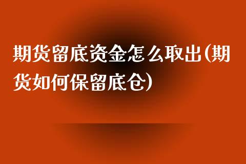 期货留底资金怎么取出(期货如何保留底仓)_https://www.qianjuhuagong.com_期货行情_第1张