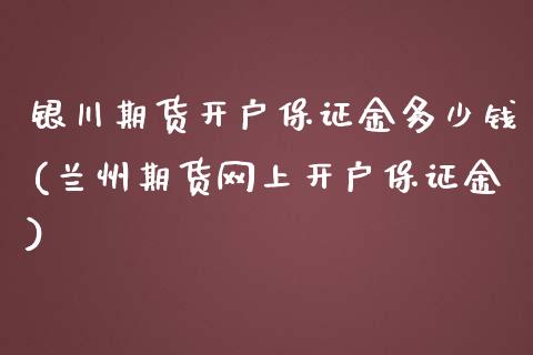 银川期货开户保证金多少钱(兰州期货网上开户保证金)_https://www.qianjuhuagong.com_期货百科_第1张