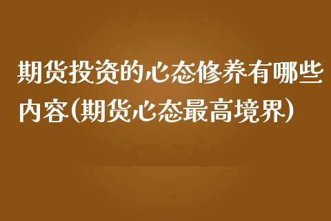 期货投资的心态修养有哪些内容(期货心态最高境界)_https://www.qianjuhuagong.com_期货百科_第1张