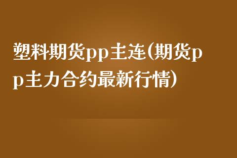 塑料期货pp主连(期货pp主力合约最新行情)_https://www.qianjuhuagong.com_期货行情_第1张