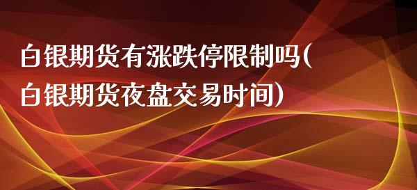 白银期货有涨跌停限制吗(白银期货夜盘交易时间)_https://www.qianjuhuagong.com_期货直播_第1张