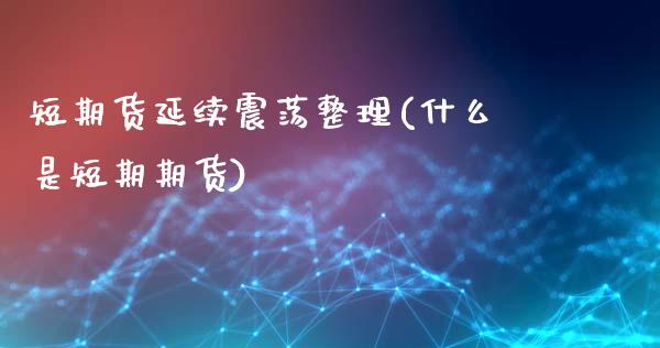 短期货延续震荡整理(什么是短期期货)_https://www.qianjuhuagong.com_期货开户_第1张