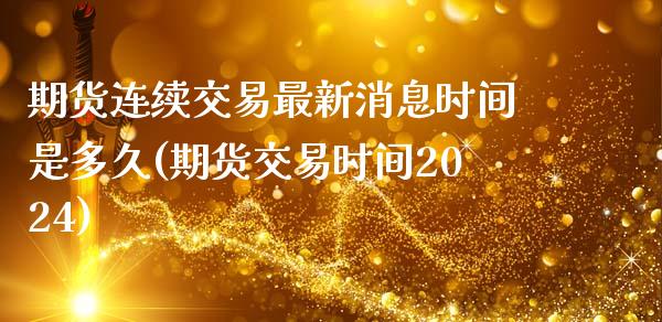 期货连续交易最新消息时间是多久(期货交易时间2024)_https://www.qianjuhuagong.com_期货行情_第1张