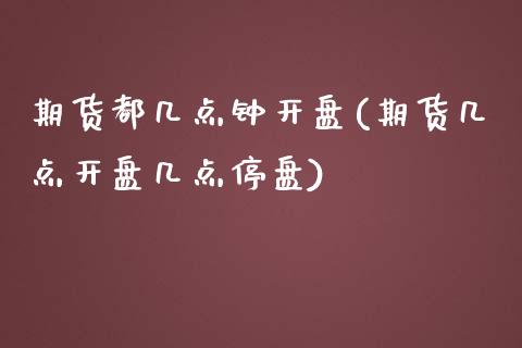 期货都几点钟开盘(期货几点开盘几点停盘)_https://www.qianjuhuagong.com_期货平台_第1张