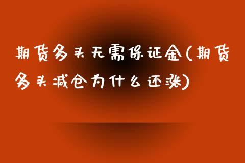 期货多头无需保证金(期货多头减仓为什么还涨)_https://www.qianjuhuagong.com_期货直播_第1张