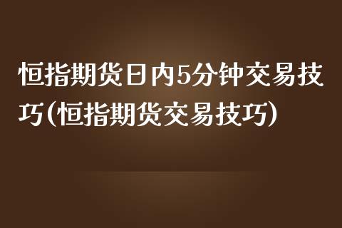 恒指期货日内5分钟交易技巧(恒指期货交易技巧)_https://www.qianjuhuagong.com_期货直播_第1张