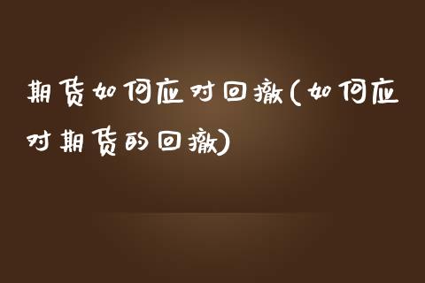 期货如何应对回撤(如何应对期货的回撤)_https://www.qianjuhuagong.com_期货百科_第1张