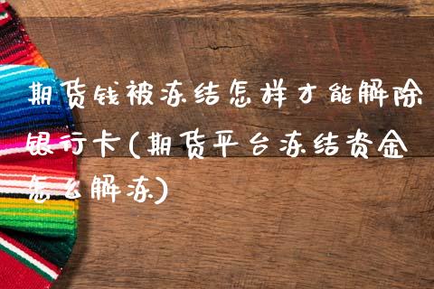 期货钱被冻结怎样才能解除银行卡(期货平台冻结资金怎么解冻)_https://www.qianjuhuagong.com_期货行情_第1张