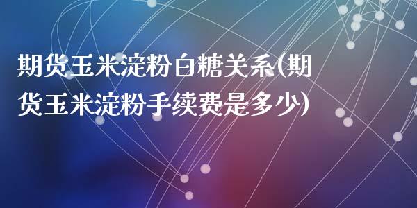 期货玉米淀粉白糖关系(期货玉米淀粉手续费是多少)_https://www.qianjuhuagong.com_期货直播_第1张