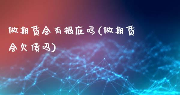 做期货会有报应吗(做期货会欠债吗)_https://www.qianjuhuagong.com_期货平台_第1张