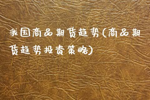 我国商品期货趋势(商品期货趋势投资策略)_https://www.qianjuhuagong.com_期货直播_第1张