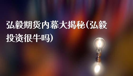 弘毅期货内幕大揭秘(弘毅投资很牛吗)_https://www.qianjuhuagong.com_期货百科_第1张