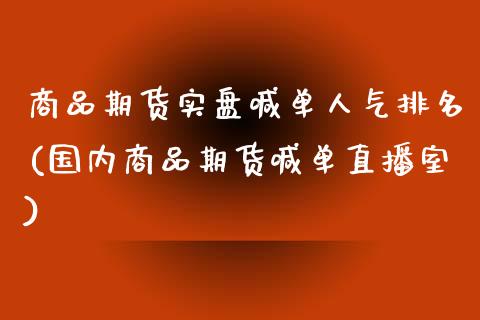 商品期货实盘喊单人气排名(国内商品期货喊单直播室)_https://www.qianjuhuagong.com_期货平台_第1张