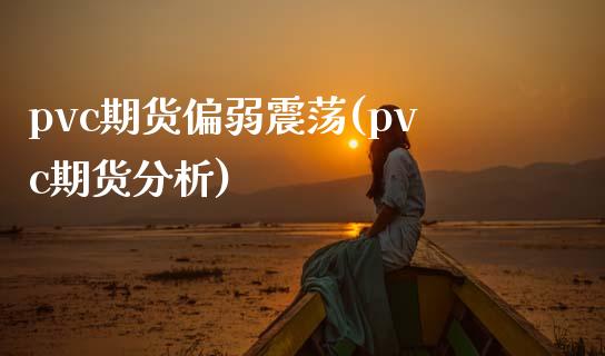 pvc期货偏弱震荡(pvc期货分析)_https://www.qianjuhuagong.com_期货百科_第1张