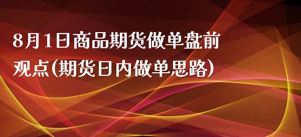 8月1日商品期货做单盘前观点(期货日内做单思路)_https://www.qianjuhuagong.com_期货百科_第1张