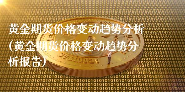 黄金期货价格变动趋势分析(黄金期货价格变动趋势分析报告)_https://www.qianjuhuagong.com_期货百科_第1张