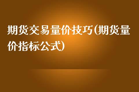 期货交易量价技巧(期货量价指标公式)_https://www.qianjuhuagong.com_期货直播_第1张