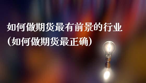 如何做期货最有前景的行业(如何做期货最正确)_https://www.qianjuhuagong.com_期货直播_第1张