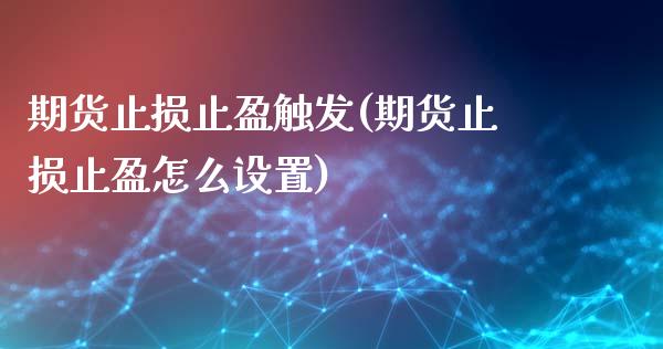 期货止损止盈触发(期货止损止盈怎么设置)_https://www.qianjuhuagong.com_期货行情_第1张