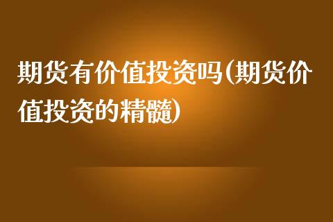 期货有价值投资吗(期货价值投资的精髓)_https://www.qianjuhuagong.com_期货平台_第1张