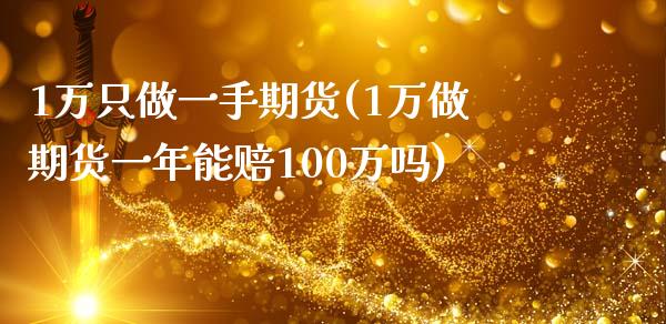 1万只做一手期货(1万做期货一年能赔100万吗)_https://www.qianjuhuagong.com_期货开户_第1张