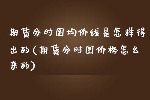 期货分时图均价线是怎样得出的(期货分时图价格怎么来的)_https://www.qianjuhuagong.com_期货开户_第1张