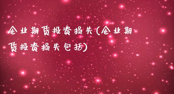 企业期货投资损失(企业期货投资损失包括)_https://www.qianjuhuagong.com_期货开户_第1张