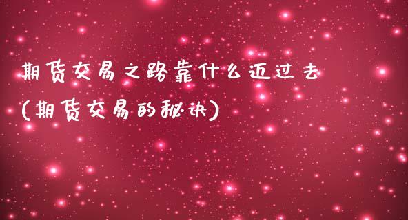 期货交易之路靠什么迈过去(期货交易的秘诀)_https://www.qianjuhuagong.com_期货行情_第1张