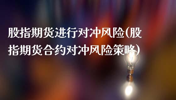 股指期货进行对冲风险(股指期货合约对冲风险策略)_https://www.qianjuhuagong.com_期货直播_第1张