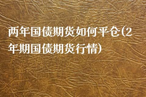 两年国债期货如何平仓(2年期国债期货行情)_https://www.qianjuhuagong.com_期货直播_第1张