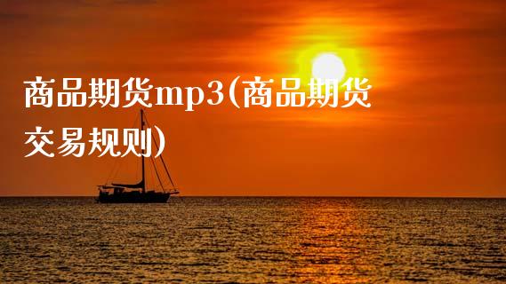 商品期货mp3(商品期货交易规则)_https://www.qianjuhuagong.com_期货百科_第1张