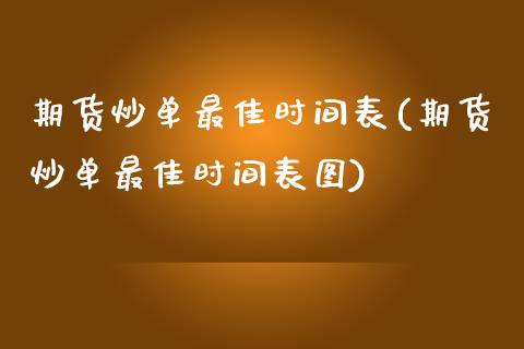 期货炒单最佳时间表(期货炒单最佳时间表图)_https://www.qianjuhuagong.com_期货开户_第1张