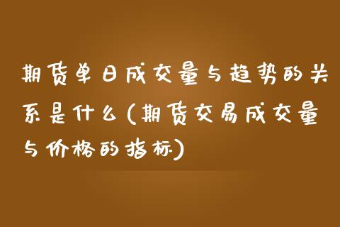 期货单日成交量与趋势的关系是什么(期货交易成交量与价格的指标)_https://www.qianjuhuagong.com_期货百科_第1张